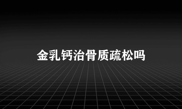 金乳钙治骨质疏松吗