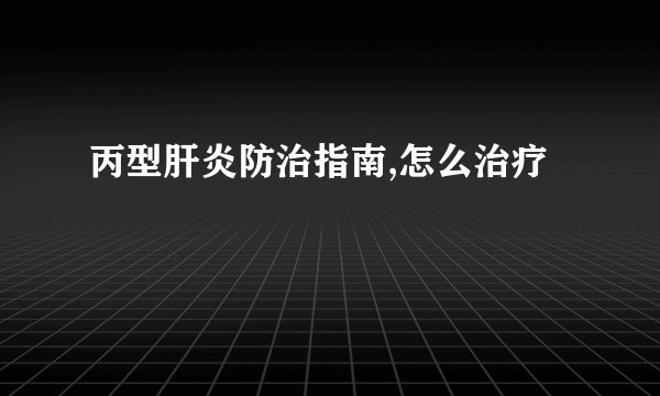 丙型肝炎防治指南,怎么治疗