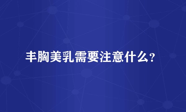 丰胸美乳需要注意什么？