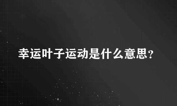 幸运叶子运动是什么意思？