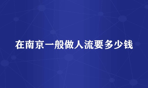 在南京一般做人流要多少钱