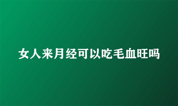 女人来月经可以吃毛血旺吗