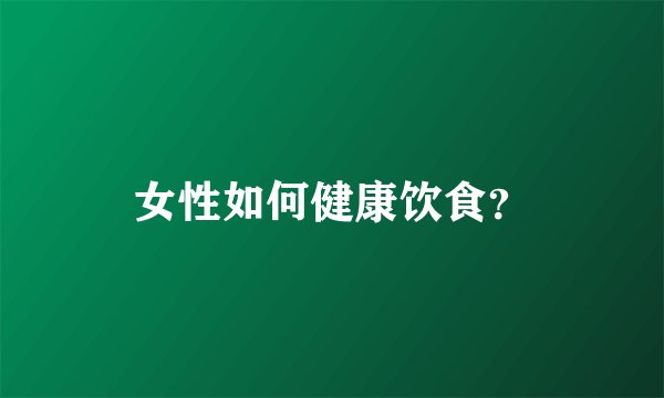 女性如何健康饮食？