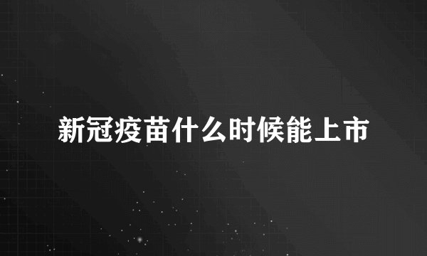 新冠疫苗什么时候能上市