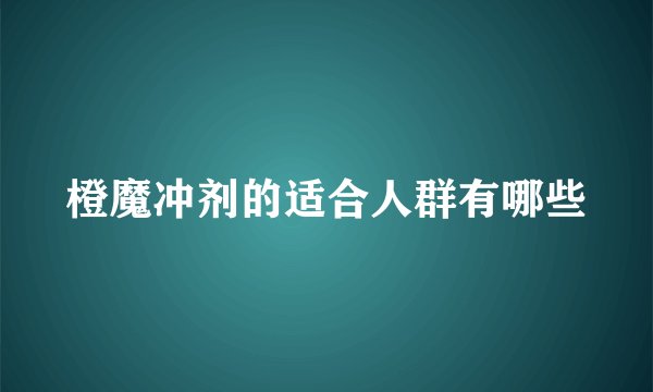 橙魔冲剂的适合人群有哪些