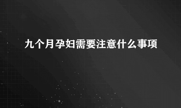 九个月孕妇需要注意什么事项
