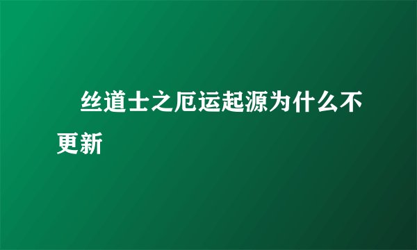 屌丝道士之厄运起源为什么不更新