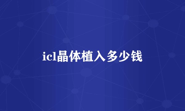icl晶体植入多少钱