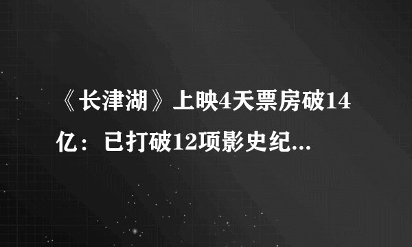 《长津湖》上映4天票房破14亿：已打破12项影史纪录观影人次达2861万-飞外