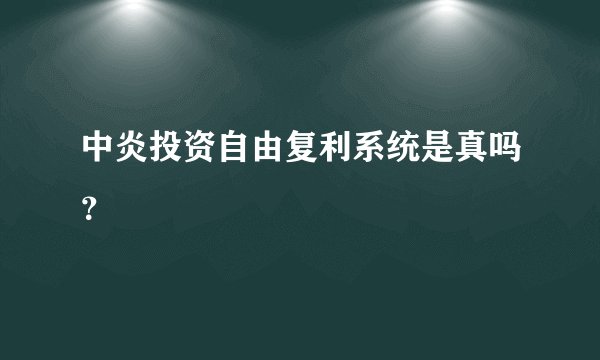 中炎投资自由复利系统是真吗？