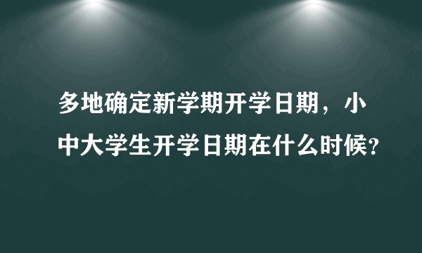 多地确定新学期开学日期,小中大学生开学日期在什么时候?