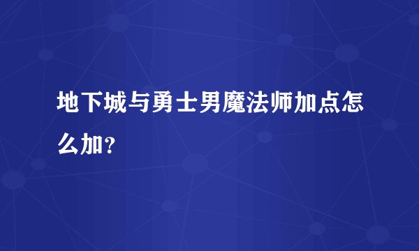 地下城与勇士男魔法师加点怎么加?