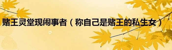 赌王灵堂现闹事者（称自己是赌王的私生女）