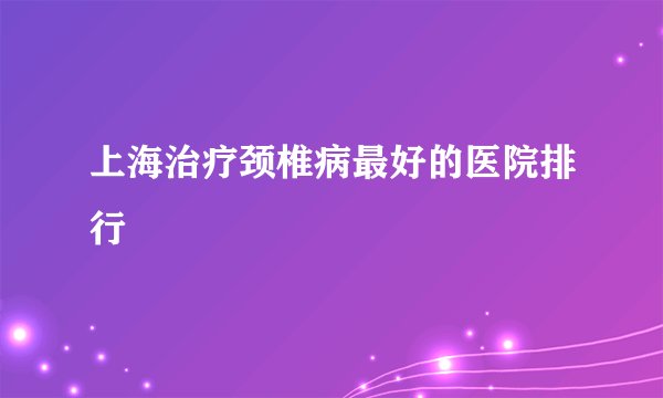上海治疗颈椎病最好的医院排行