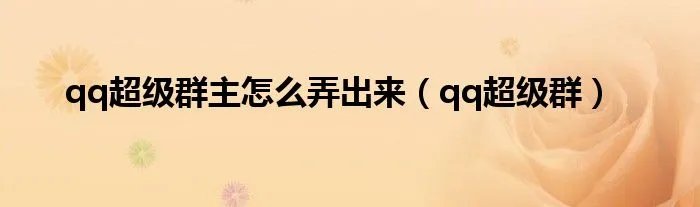 qq超级群主怎么弄出来（qq超级群）