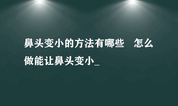 鼻头变小的方法有哪些   怎么做能让鼻头变小_