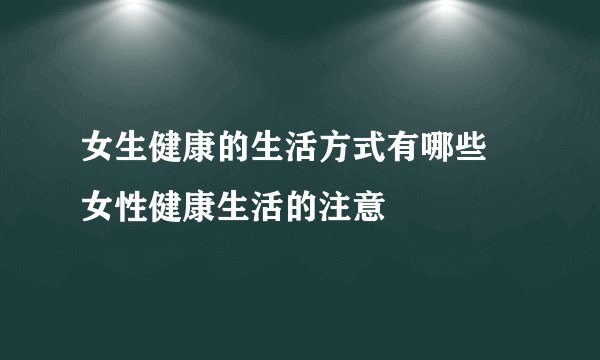 女生健康的生活方式有哪些 女性健康生活的注意
