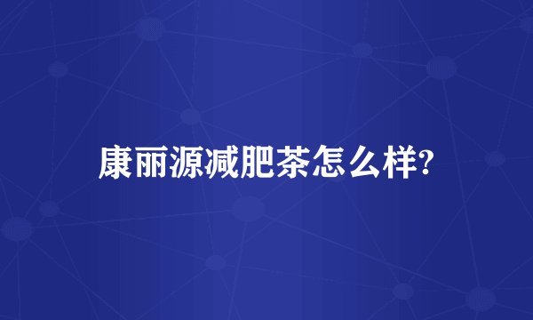 康丽源减肥茶怎么样?