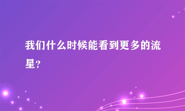 我们什么时候能看到更多的流星?