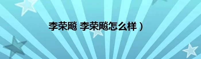李荣飚 李荣飚怎么样）