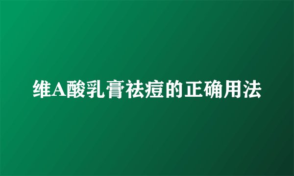 维A酸乳膏祛痘的正确用法