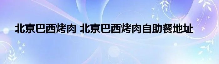 北京巴西烤肉 北京巴西烤肉自助餐地址