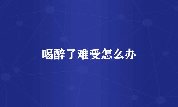喝醉了难受怎么办