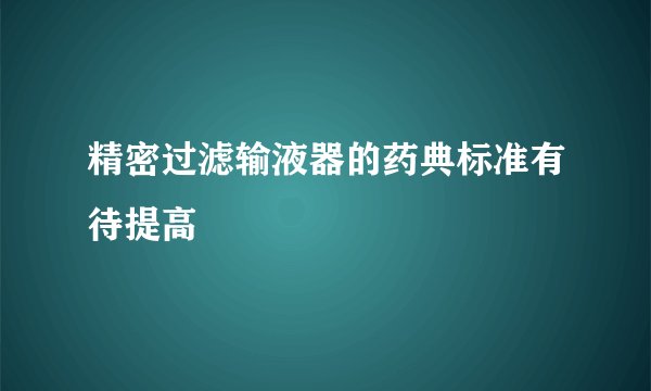 精密过滤输液器的药典标准有待提高