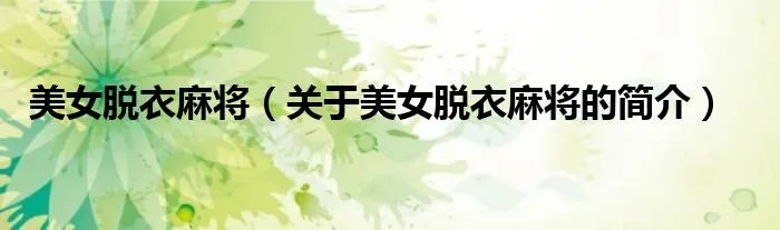 美女脱衣麻将（关于美女脱衣麻将的简介）