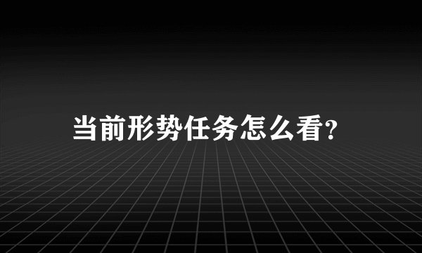 当前形势任务怎么看？