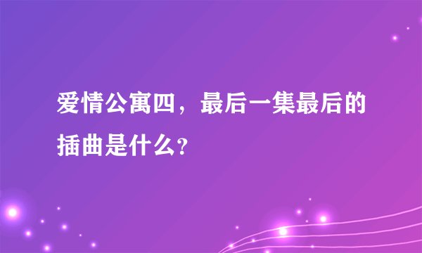 爱情公寓四，最后一集最后的插曲是什么？