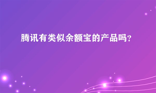 腾讯有类似余额宝的产品吗？