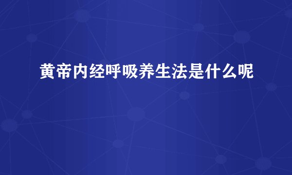 黄帝内经呼吸养生法是什么呢