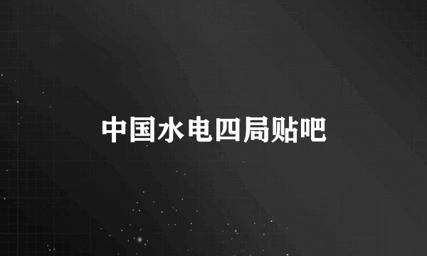 中国水电四局贴吧