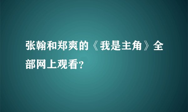 张翰和郑爽的《我是主角》全部网上观看？