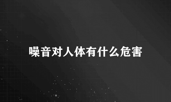 噪音对人体有什么危害