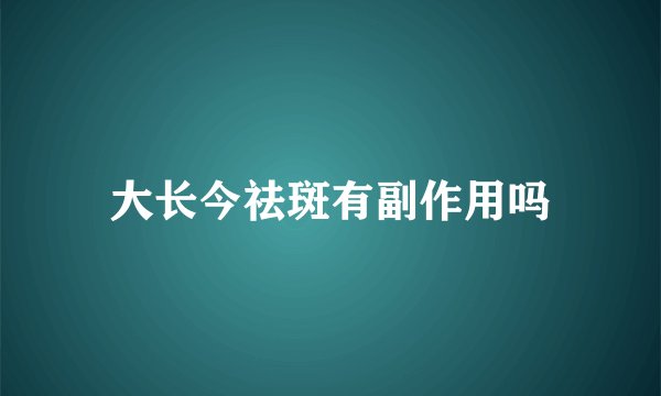 大长今祛斑有副作用吗