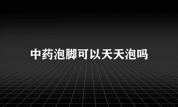 中药泡脚可以天天泡吗