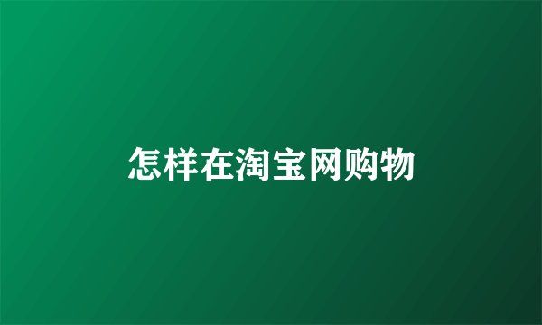 怎样在淘宝网购物