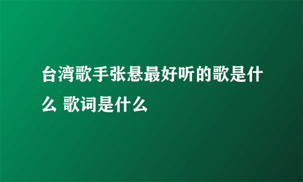 台湾歌手张悬最好听的歌是什么 歌词是什么