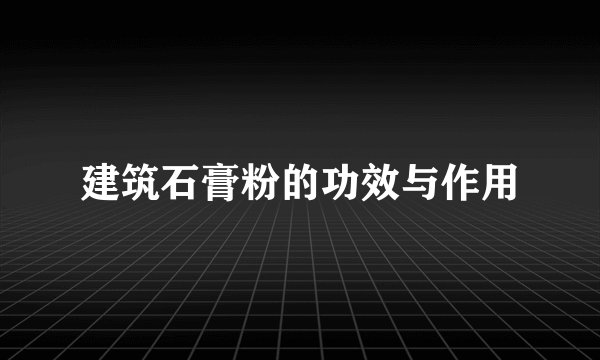 建筑石膏粉的功效与作用