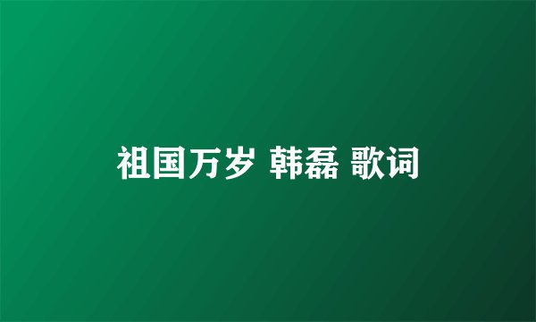 祖国万岁 韩磊 歌词