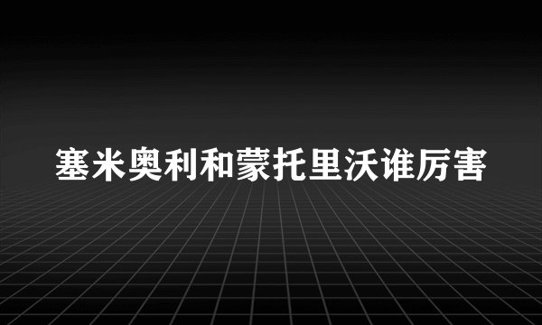 塞米奥利和蒙托里沃谁厉害