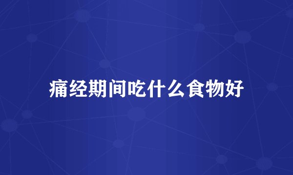 痛经期间吃什么食物好
