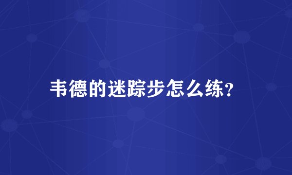 韦德的迷踪步怎么练？