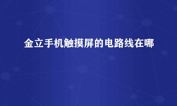 金立手机触摸屏的电路线在哪