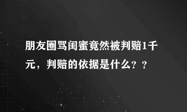 朋友圈骂闺蜜竟然被判赔1千元，判赔的依据是什么？？