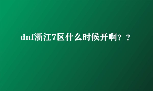dnf浙江7区什么时候开啊？？