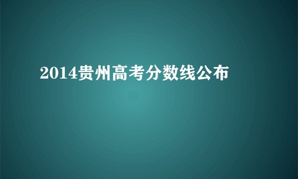 2014贵州高考分数线公布