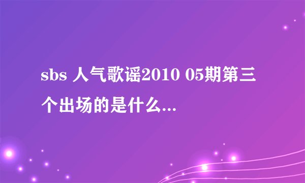sbs 人气歌谣2010 05期第三个出场的是什么歌曲 为什么网上查到的歌名百度上搜不到？